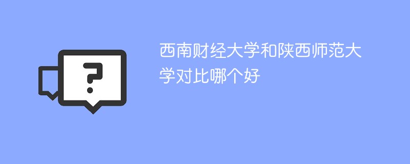 西南财经大学和陕西师范大学对比哪个好