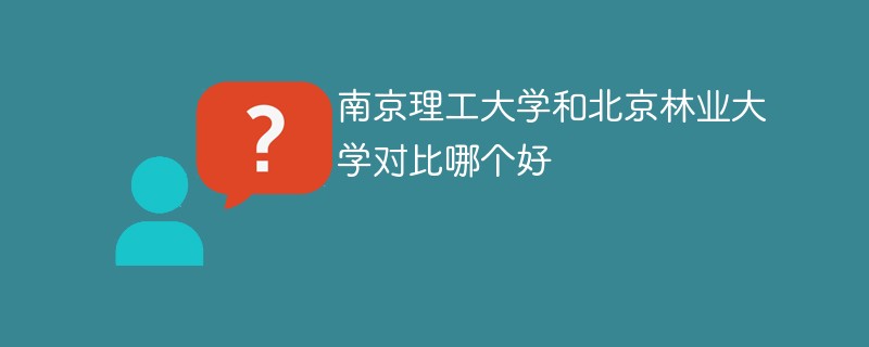 南京理工大学和北京林业大学对比哪个好