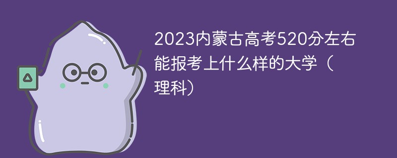 2023内蒙古高考520分左右能报考上什么样的大学(理科)