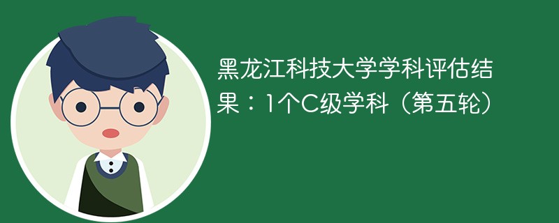 黑龙江科技大学学科评估结果:1个C级学科(第五轮)