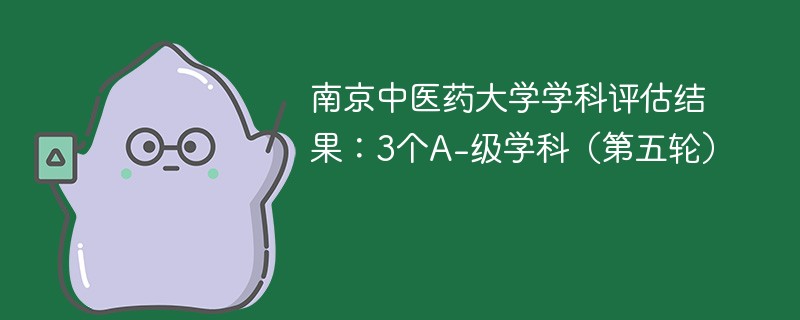 南京中医药大学学科评估结果:3个A-级学科(第五轮)