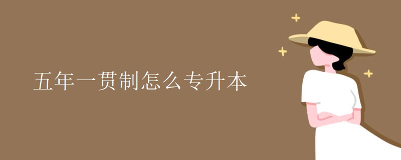 五年一贯制怎么专升本 五年一贯制怎么专升本
