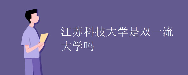 江苏科技大学是双一流大学吗.jpg 江苏科技大学是双一流大学吗.jpg