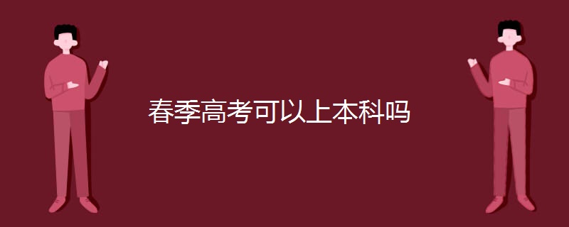 春季高考可以上本科吗 春季高考可以上本科吗
