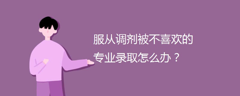 服从调剂被不喜欢的专业录取怎么办? 服从调剂被不喜欢的专业录取怎么办?