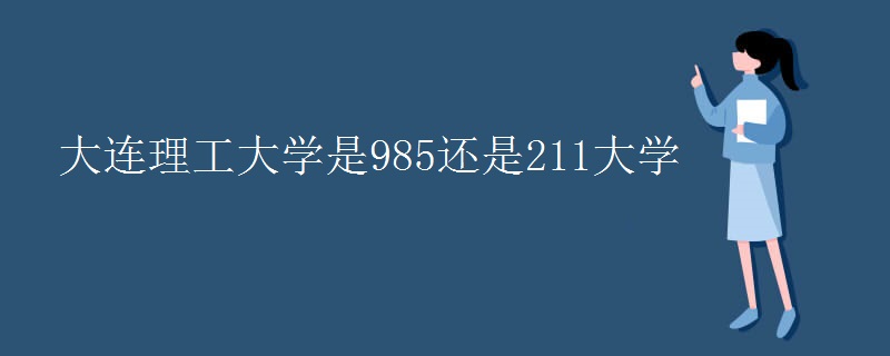 大连理工大学是985还是211大学 大连理工大学是985还是211大学