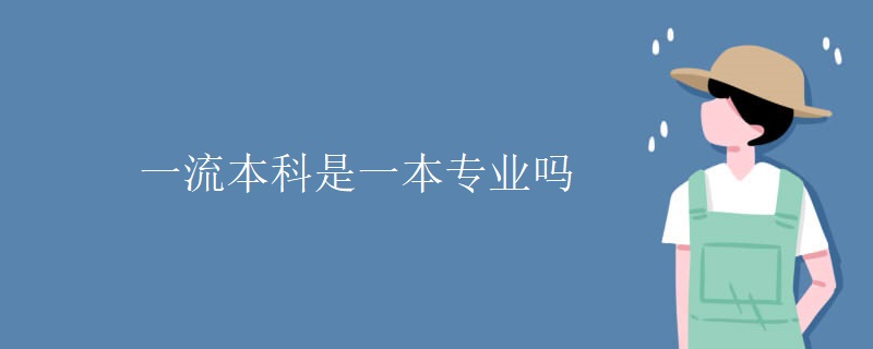 一流本科是一本专业吗 一流本科是一本专业吗