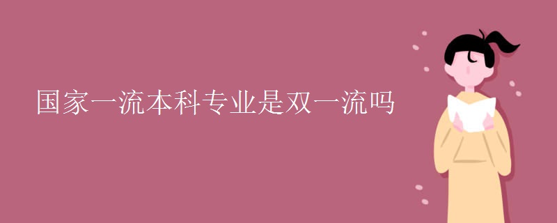 国家一流本科专业是双一流吗 国家一流本科专业是双一流吗