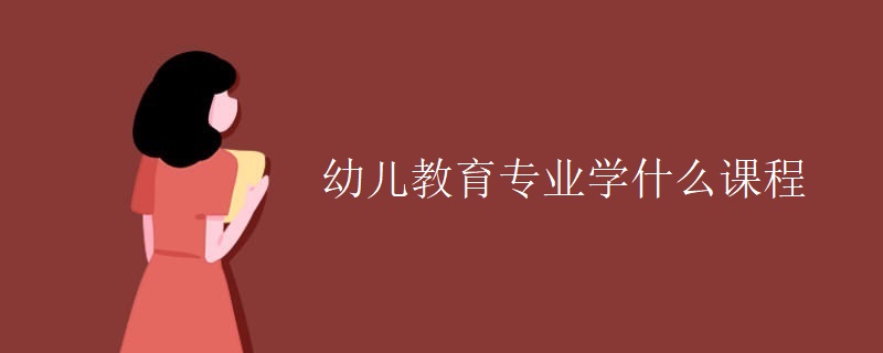 幼儿教育专业学什么课程 幼儿教育专业学什么课程