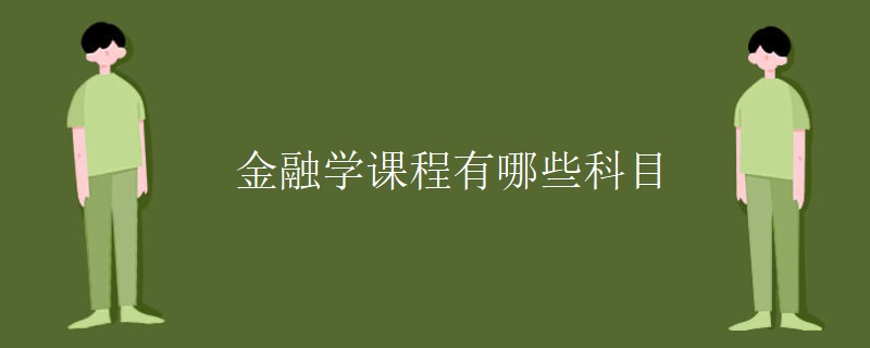 金融学课程有哪些科目 金融学课程有哪些科目