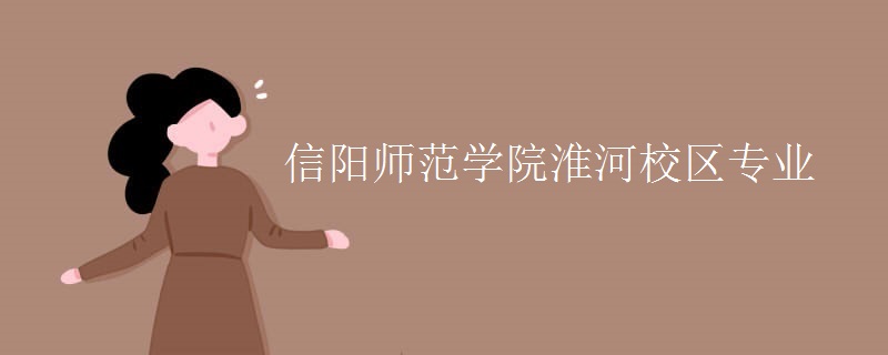 信阳师范学院淮河校区专业 信阳师范学院淮河校区专业
