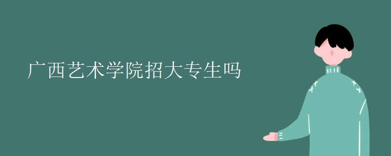 广西艺术学院招大专生吗 广西艺术学院招大专生吗