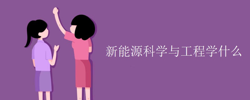 新能源科学与工程学什么 新能源科学与工程学什么