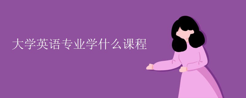 大学英语专业学什么课程 大学英语专业学什么课程
