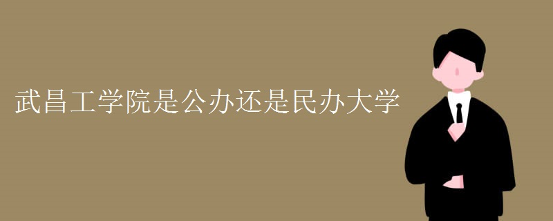 武昌工学院是公办还是民办大学 武昌工学院是公办还是民办大学