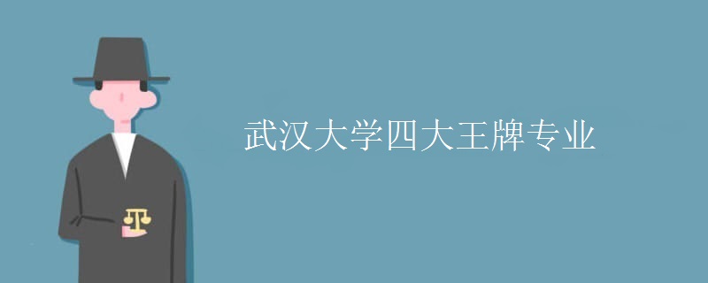 武汉大学四大王牌专业 武汉大学四大王牌专业