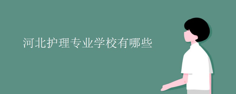 河北护理专业学校有哪些 河北护理专业学校有哪些