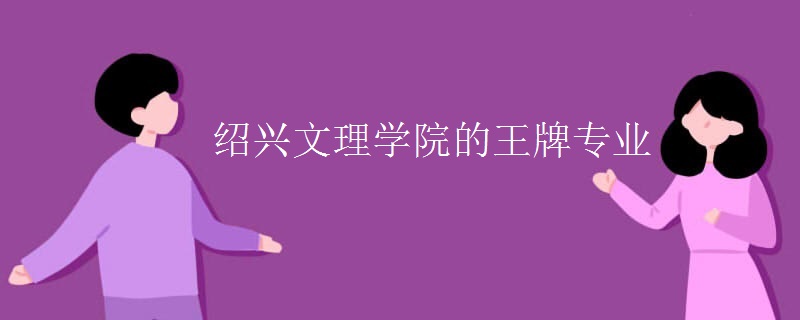 绍兴文理学院的王牌专业 绍兴文理学院的王牌专业
