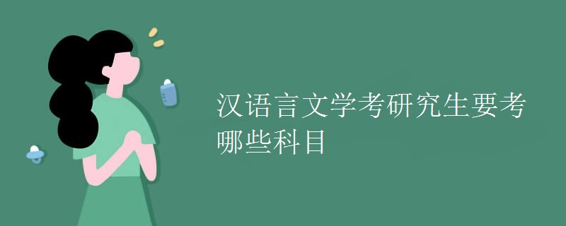 汉语言文学考研究生要考哪些科目 汉语言文学考研究生要考哪些科目