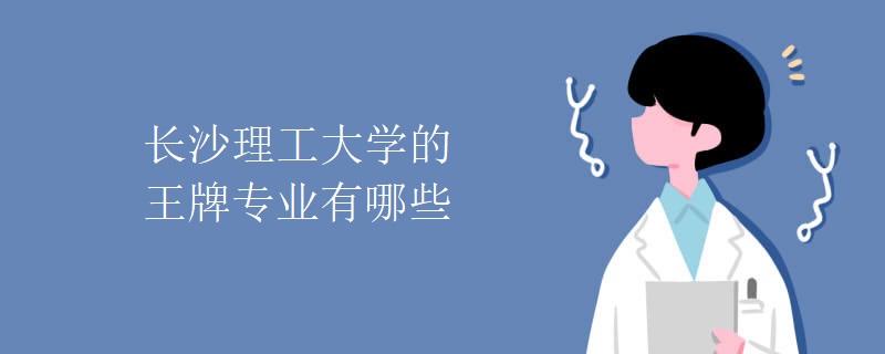 长沙理工大学的王牌专业有哪些 长沙理工大学的王牌专业有哪些