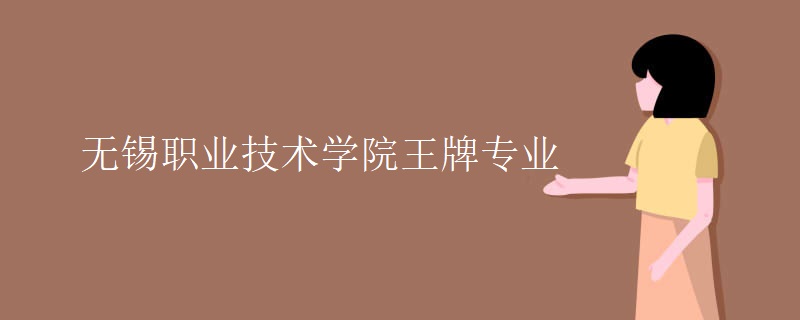 无锡职业技术学院王牌专业 无锡职业技术学院王牌专业