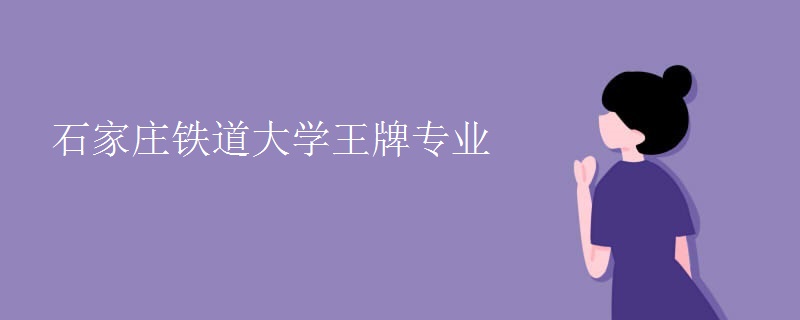 石家庄铁道大学王牌专业 石家庄铁道大学王牌专业