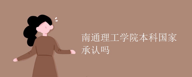 南通理工学院本科国家承认吗 南通理工学院本科国家承认吗