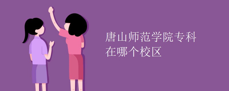 唐山师范学院专科在哪个校区 唐山师范学院专科在哪个校区