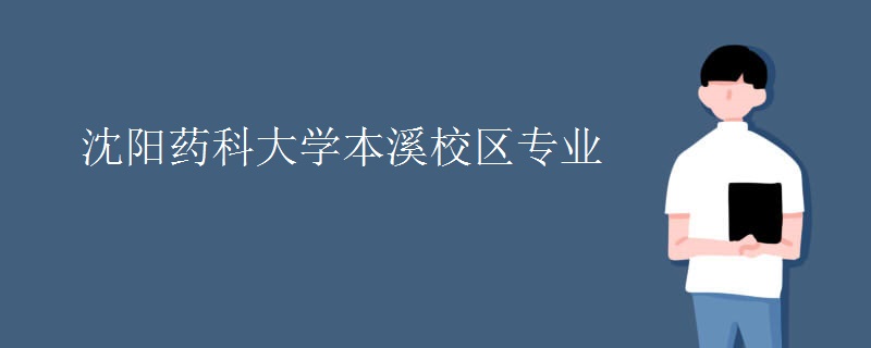 沈阳药科大学本溪校区专业 沈阳药科大学本溪校区专业