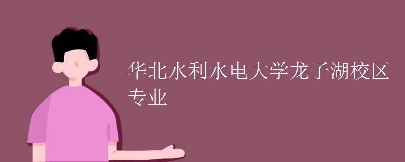 华北水利水电大学龙子湖校区专业 华北水利水电大学龙子湖校区专业
