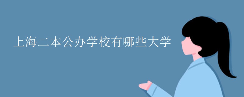 上海二本公办学校有哪些大学 上海二本公办学校有哪些大学