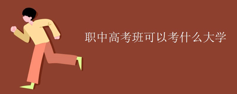 职中高考班可以考什么大学 职中高考班可以考什么大学