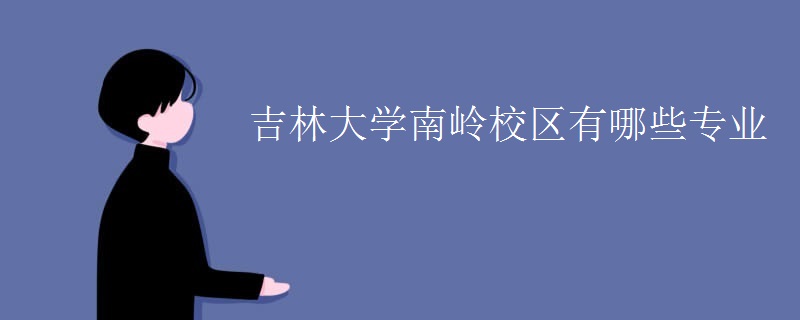 吉林大学南岭校区有哪些专业 吉林大学南岭校区有哪些专业