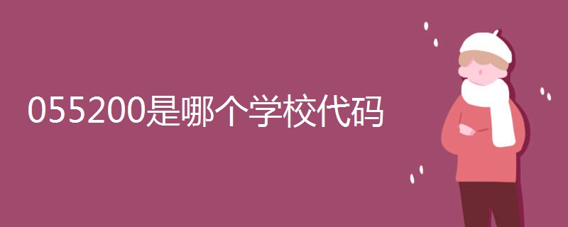 055200是哪个学校代码 055200是哪个学校代码