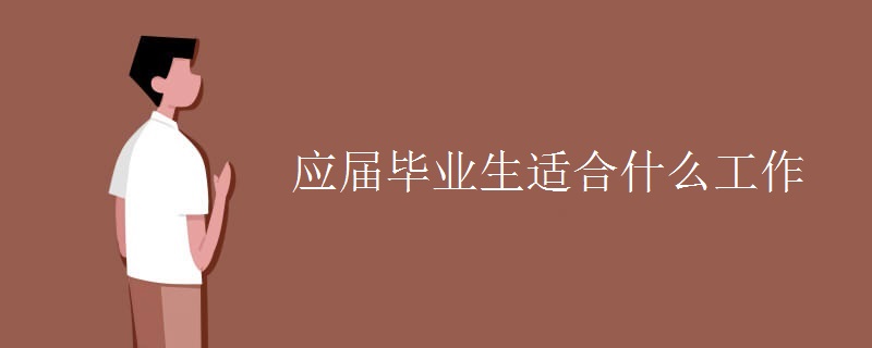 应届毕业生适合什么工作 应届毕业生适合什么工作