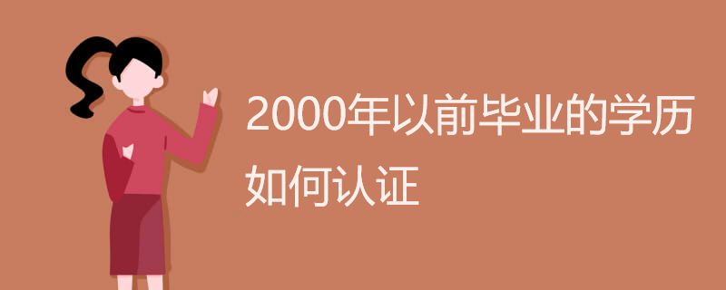 2000年以前毕业的学历如何认证 2000年以前毕业的学历如何认证