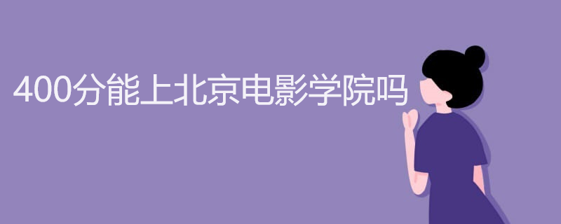 400分能上北京电影学院吗 400分能上北京电影学院吗