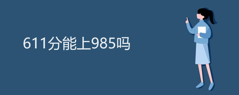 611分能上985吗 611分能上985吗