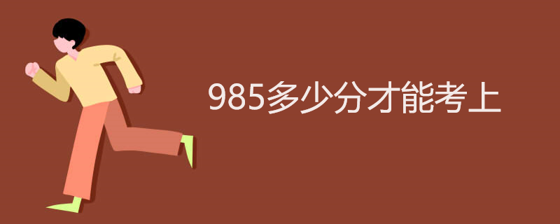 985多少分才能考上 985多少分才能考上
