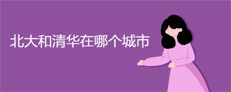 北大和清华在哪个城市 北大和清华在哪个城市