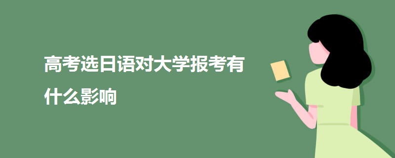 高考选日语对大学报考有什么影响.jpg 高考选日语对大学报考有什么影响.jpg