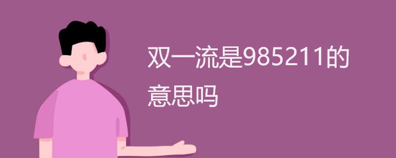 双一流是985211的意思吗 双一流是985211的意思吗