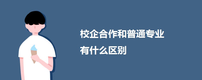 校企合作和普通专业有什么区别.jpg 校企合作和普通专业有什么区别.jpg