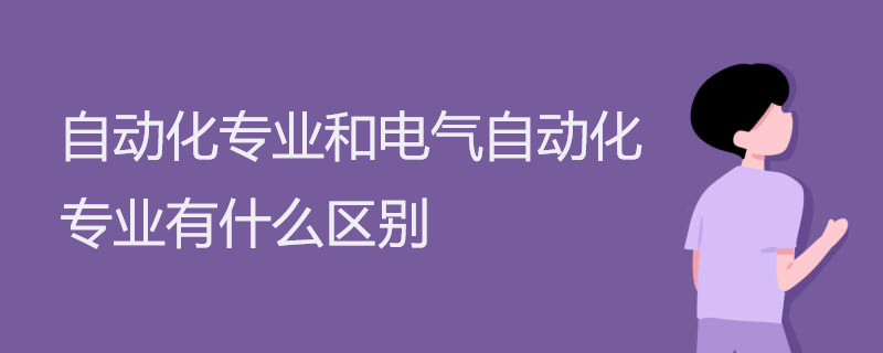 自动化专业和电气自动化专业有什么区别 自动化专业和电气自动化专业有什么区别