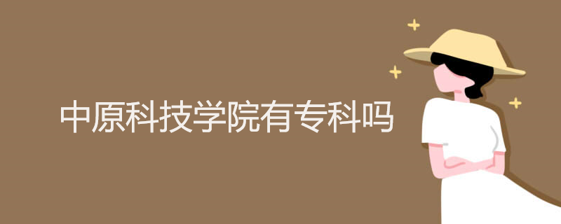 中原科技学院有专科吗 中原科技学院有专科吗
