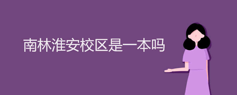 南林淮安校区是一本吗 南林淮安校区是一本吗