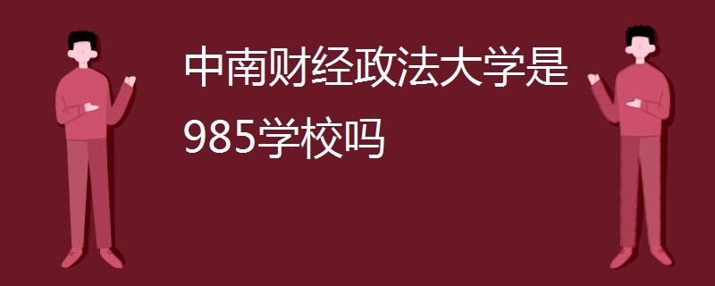 中南财经政法大学是985学校吗 中南财经政法大学是985学校吗