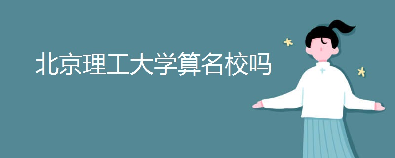 北京理工大学算名校吗 北京理工大学算名校吗