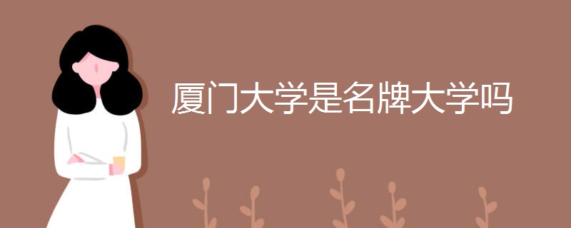 厦门大学是名牌大学吗 厦门大学是名牌大学吗
