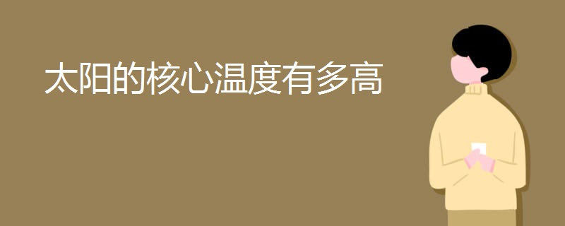 太阳的核心温度有多高 太阳的核心温度有多高